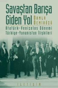 Savaştan Barışa Giden Yol; Atatürk-venızelos Dönemi Türkiye-yunanistan İlişkileri