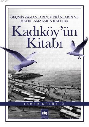 Kadıköy'ün Kitabı; Geçmiş Zamanların, Mekânların ve Hatırlamaların Rafında