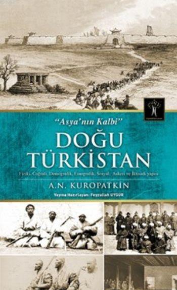 Doğu Türkistan; Asya`nın Kalbi - Fiziki,Coğrafi, Demografik, Etnografik, Sosyal, Askeri ve İktisadi Yapısı