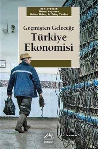  Geçmişten Geleceğe Türkiye Ekonomisi | Geçmişten Geleceğe Türkiye Ekonomisi | Hakan MıhcıErinç YeldanMurat Koyuncu | İletişim Yayınları | 9789750522659 