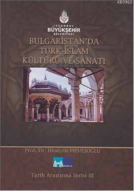 Bulgaristan'da Türk İslam Kültürü ve Sanatı; Tarih Araştırma Serisi 3