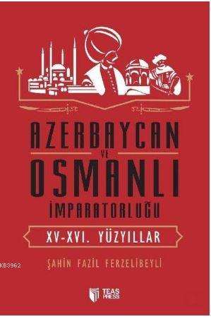  Azerbaycan ve Osmanlı İmparatorluğu 15 16 Yüzyıllar | Şahin Fazil Ferzelibeyli | Nazim Muradov | Teas Press | 9786053012399 | 