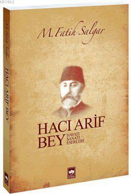 Hacı Arif Bey; Hayatı - Sanatı - Eserleri